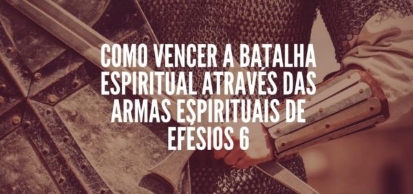 Como Vencer A Batalha Espiritual Com Armas Espirituais De Efésios 6